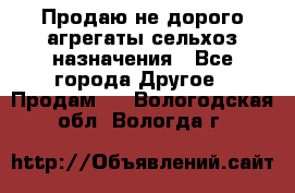 Продаю не дорого агрегаты сельхоз назначения - Все города Другое » Продам   . Вологодская обл.,Вологда г.